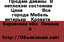 Продам диваны. В неплохом состоянии. › Цена ­ 15 000 - Все города Мебель, интерьер » Кровати   . Кировская обл.,Леваши д.